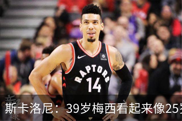 斯卡洛尼：39岁梅西看起来像25岁，因为他踢得自由从容，毫无束缚